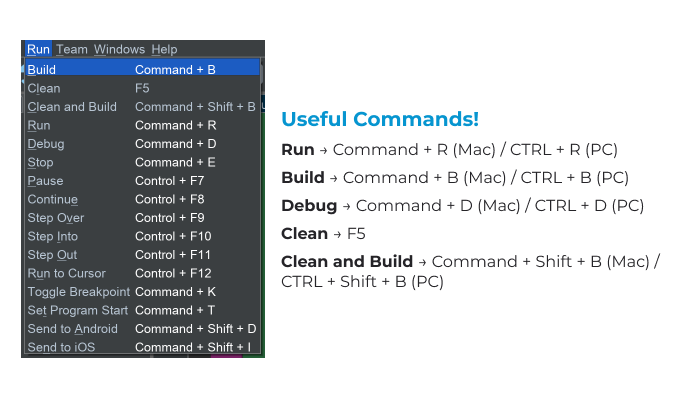 Useful commands when running Quorum Studio include:
Run: Command + R (Mac) / CTRL + R (PC)  
Build: Command + B (Mac) / CTRL + B (PC)  
Debug: Command + D (Mac) / CTRL + D (PC)  
Clean: F5
Clean and Build: Command + Shift + B (Mac) /
CTRL + Shift + B (PC)